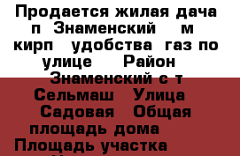 Продается жилая дача п. Знаменский 60 м2 кирп., удобства. газ по улице.  › Район ­ Знаменский с/т Сельмаш › Улица ­ Садовая › Общая площадь дома ­ 60 › Площадь участка ­ 400 › Цена ­ 1 250 000 - Краснодарский край, Краснодар г. Недвижимость » Дома, коттеджи, дачи продажа   